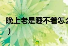 晚上老是睡不著怎么辦（如何改善睡眠比較好）