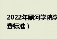 2022年黑河學(xué)院學(xué)費多少錢（一年各專業(yè)收費標(biāo)準(zhǔn)）