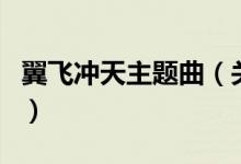 翼飛沖天主題曲（關(guān)于翼飛沖天主題曲的介紹）