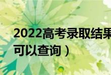 2022高考錄取結(jié)果什么時候公布（什么時候可以查詢）