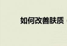 如何改善膚質（改善膚質的方法）
