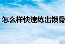 怎么樣快速練出鎖骨（怎么樣快速練出腹?。?class=
