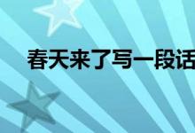 春天來(lái)了寫一段話（春天來(lái)了寫一段話）