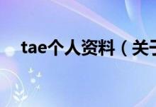 tae個(gè)人資料（關(guān)于tae個(gè)人資料的介紹）