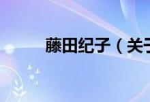 藤田紀子（關于藤田紀子的介紹）