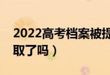 2022高考檔案被提走說明什么問題（是被錄取了嗎）