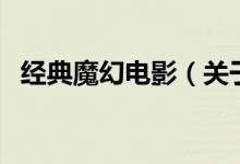 經(jīng)典魔幻電影（關(guān)于經(jīng)典魔幻電影的介紹）