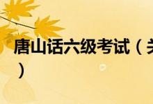 唐山話六級考試（關(guān)于唐山話六級考試的介紹）