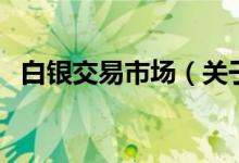 白銀交易市場(chǎng)（關(guān)于白銀交易市場(chǎng)的介紹）