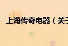 上海傳奇電器（關(guān)于上海傳奇電器的介紹）