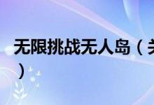 無限挑戰(zhàn)無人島（關(guān)于無限挑戰(zhàn)無人島的介紹）