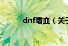 dnf嗜血（關(guān)于dnf嗜血的介紹）