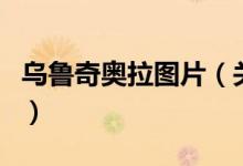 烏魯奇奧拉圖片（關(guān)于烏魯奇奧拉圖片的介紹）