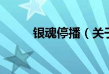 銀魂停播（關(guān)于銀魂停播的介紹）