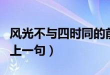 風(fēng)光不與四時(shí)同的前一句（風(fēng)光不與四時(shí)同的上一句）