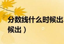 分?jǐn)?shù)線什么時(shí)候出2022四川（分?jǐn)?shù)線什么時(shí)候出）