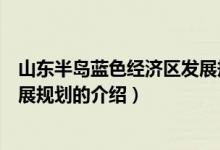 山東半島藍(lán)色經(jīng)濟(jì)區(qū)發(fā)展規(guī)劃（關(guān)于山東半島藍(lán)色經(jīng)濟(jì)區(qū)發(fā)展規(guī)劃的介紹）