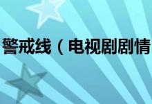 警戒線（電視劇劇情 警戒線電視劇劇情簡(jiǎn)述）