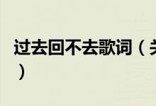 過去回不去歌詞（關(guān)于過去回不去歌詞的介紹）