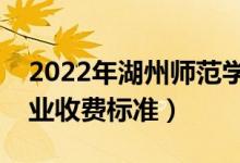2022年湖州師范學(xué)院學(xué)費多少錢（一年各專業(yè)收費標(biāo)準(zhǔn)）