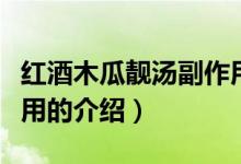 紅酒木瓜靚湯副作用（關于紅酒木瓜靚湯副作用的介紹）