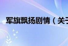 軍旗飄揚(yáng)劇情（關(guān)于軍旗飄揚(yáng)劇情的介紹）