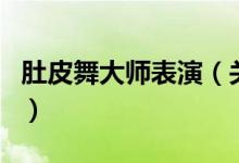 肚皮舞大師表演（關(guān)于肚皮舞大師表演的介紹）