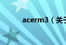 acerm3（關(guān)于acerm3的介紹）