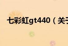 七彩虹gt440（關(guān)于七彩虹gt440的介紹）