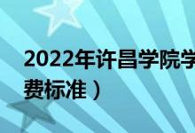2022年許昌學(xué)院學(xué)費(fèi)多少錢（一年各專業(yè)收費(fèi)標(biāo)準(zhǔn)）