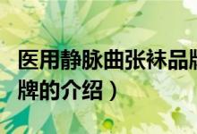 醫(yī)用靜脈曲張襪品牌（關(guān)于醫(yī)用靜脈曲張襪品牌的介紹）