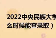 2022中央民族大學錄取時間及查詢?nèi)肟冢ㄊ裁磿r候能查錄?。?class=