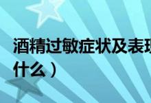酒精過(guò)敏癥狀及表現(xiàn)（酒精過(guò)敏的癥狀特征是什么）
