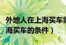 外地人在上海買(mǎi)車需要什么條件（外地人在上海買(mǎi)車的條件）