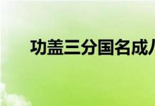 功蓋三分國(guó)名成八陣圖（功蓋三分國(guó)）