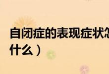 自閉癥的表現(xiàn)癥狀怎么治療（自閉癥的表現(xiàn)是什么）