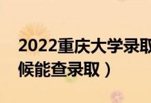2022重慶大學(xué)錄取時間及查詢?nèi)肟冢ㄊ裁磿r候能查錄?。?class=