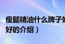 瘦腿精油什么牌子好（關(guān)于瘦腿精油什么牌子好的介紹）