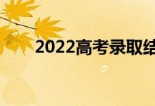 2022高考錄取結(jié)果公布（幾號(hào)可查）