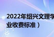 2022年紹興文理學(xué)院學(xué)費(fèi)多少錢（一年各專業(yè)收費(fèi)標(biāo)準(zhǔn)）