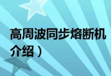 高周波同步熔斷機(jī)（關(guān)于高周波同步熔斷機(jī)的介紹）