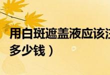 用白斑遮蓋液應該注意什么（白斑病的遮蓋液多少錢）