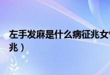左手發(fā)麻是什么病征兆女性四十多歲（左手發(fā)麻是什么病征兆）