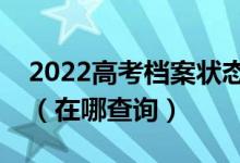 2022高考檔案狀態(tài)及錄取情況信息查詢系統(tǒng)（在哪查詢）