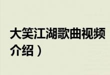 大笑江湖歌曲視頻（關(guān)于大笑江湖歌曲視頻的介紹）