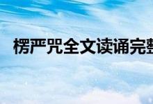 楞嚴咒全文讀誦完整版文字（楞嚴咒全文）