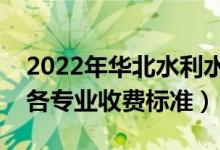 2022年華北水利水電大學(xué)學(xué)費(fèi)多少錢(qián)（一年各專(zhuān)業(yè)收費(fèi)標(biāo)準(zhǔn)）