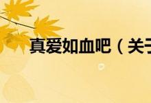 真愛如血吧（關(guān)于真愛如血吧的介紹）
