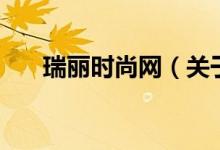 瑞麗時(shí)尚網(wǎng)（關(guān)于瑞麗時(shí)尚網(wǎng)的介紹）