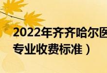 2022年齊齊哈爾醫(yī)學(xué)院學(xué)費(fèi)多少錢（一年各專業(yè)收費(fèi)標(biāo)準(zhǔn)）